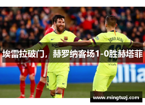 埃雷拉破门，赫罗纳客场1-0胜赫塔菲