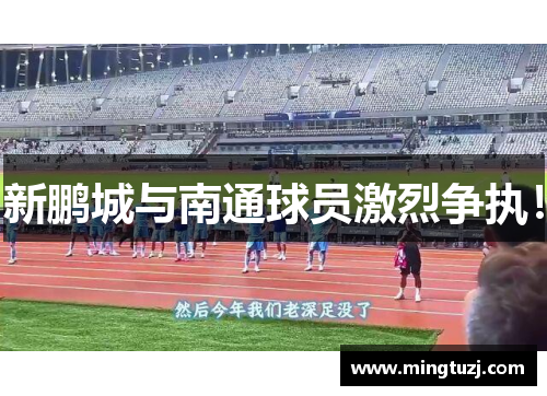 新鹏城与南通球员激烈争执！