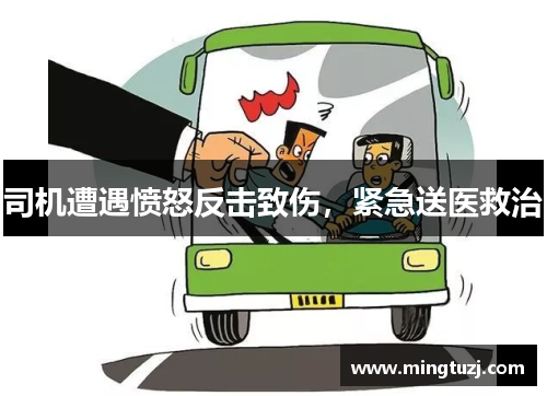 司机遭遇愤怒反击致伤，紧急送医救治