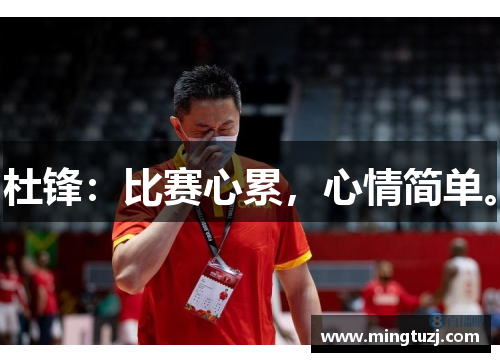 杜锋:比赛心累,心情简单。